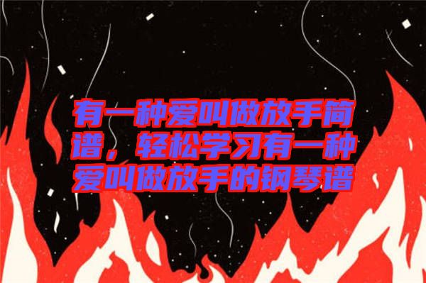 有一种爱叫做放手简谱，轻松学习有一种爱叫做放手的钢琴谱