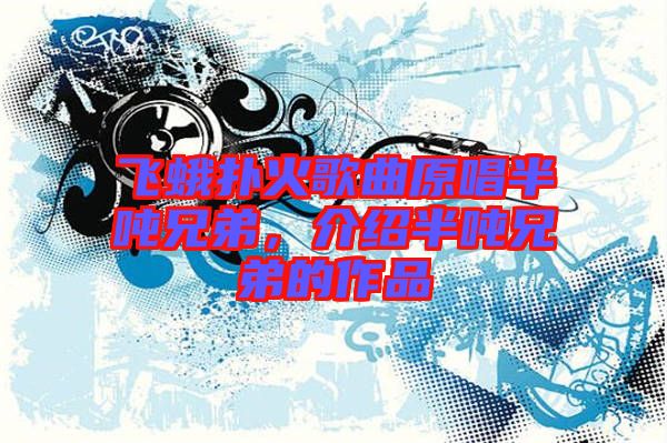 飞蛾扑火歌曲原唱半吨兄弟，介绍半吨兄弟的作品