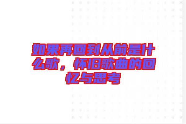 如果再回到从前是什么歌，怀旧歌曲的回忆与思考