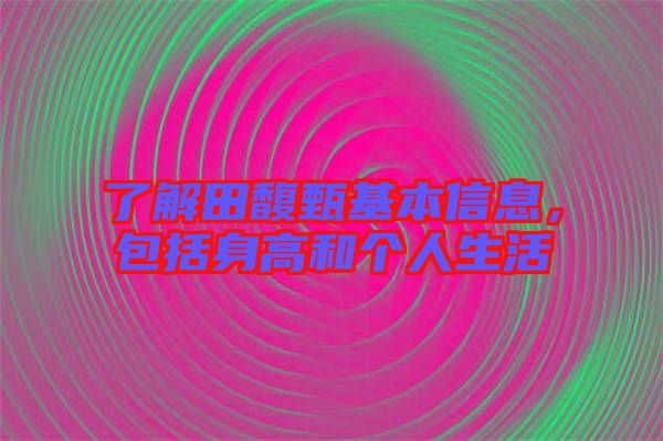 了解田馥甄基本信息，包括身高和个人生活