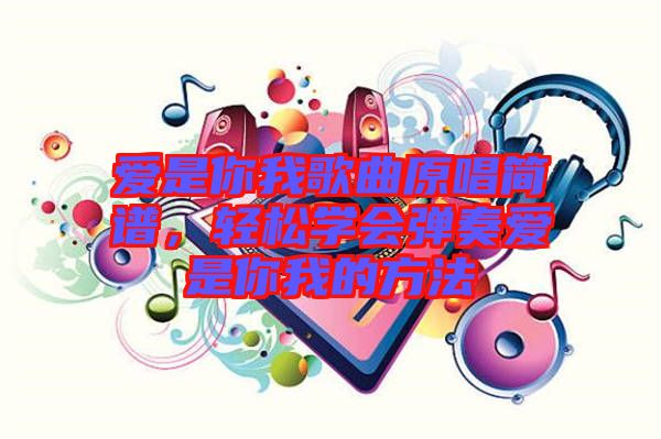 爱是你我歌曲原唱简谱，轻松学会弹奏爱是你我的方法