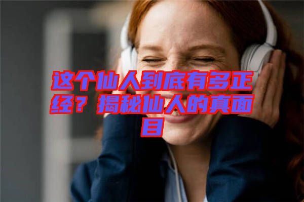 这个仙人到底有多正经？揭秘仙人的真面目