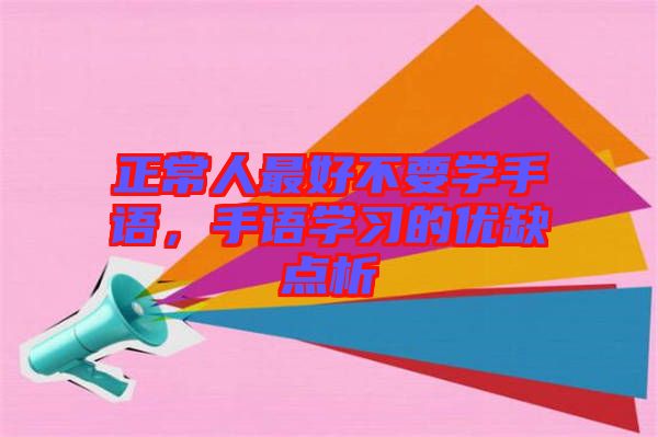 正常人最好不要学手语，手语学习的优缺点析