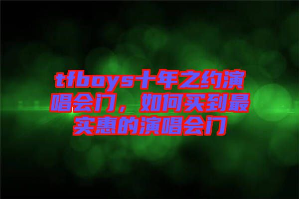 tfboys十年之约演唱会门，如何买到最实惠的演唱会门