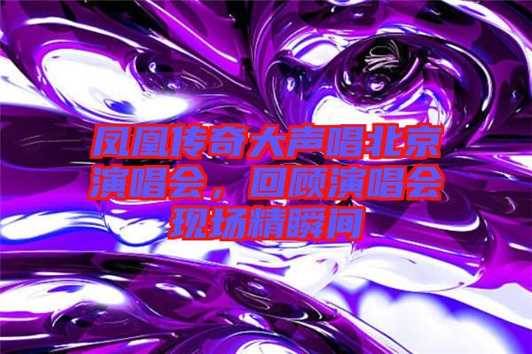 凤凰传奇大声唱北京演唱会，回顾演唱会现场精瞬间