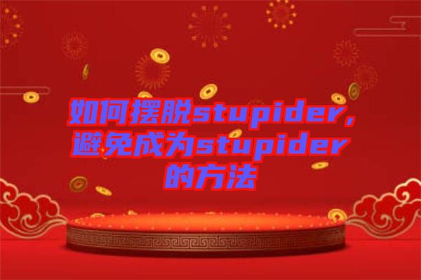 如何摆脱stupider,避免成为stupider的方法