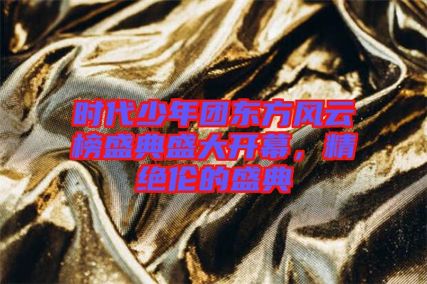 时代少年团东方风云榜盛典盛大开幕，精绝伦的盛典