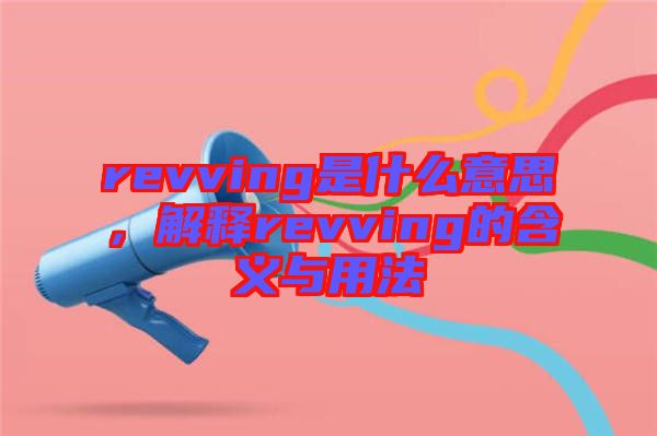 revving是什么意思，解释revving的含义与用法