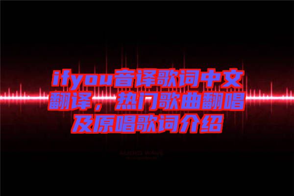 ifyou音译歌词中文翻译，热门歌曲翻唱及原唱歌词介绍