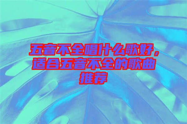 五音不全唱什么歌好，适合五音不全的歌曲推荐