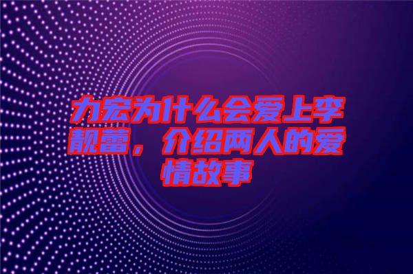 力宏为什么会爱上李靓蕾，介绍两人的爱情故事