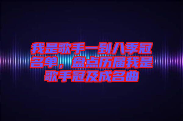我是歌手一到八季冠名单，盘点历届我是歌手冠及成名曲