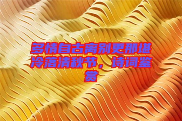 多情自古离别更那堪冷落清秋节，诗词鉴赏