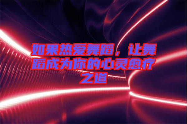 如果热爱舞蹈，让舞蹈成为你的心灵愈疗之道