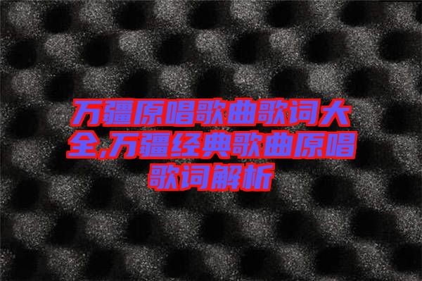 万疆原唱歌曲歌词大全,万疆经典歌曲原唱歌词解析