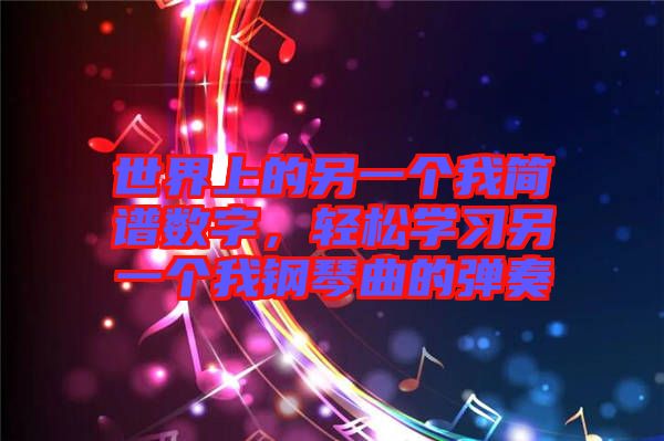 世界上的另一个我简谱数字，轻松学习另一个我钢琴曲的弹奏