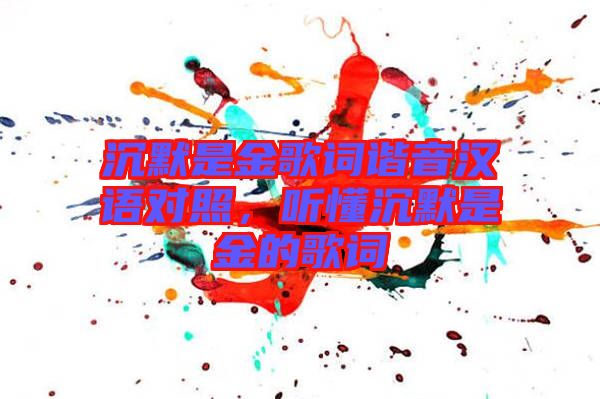 沉默是金歌词谐音汉语对照，听懂沉默是金的歌词