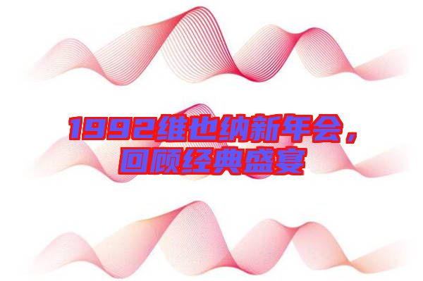 1992维也纳新年会，回顾经典盛宴