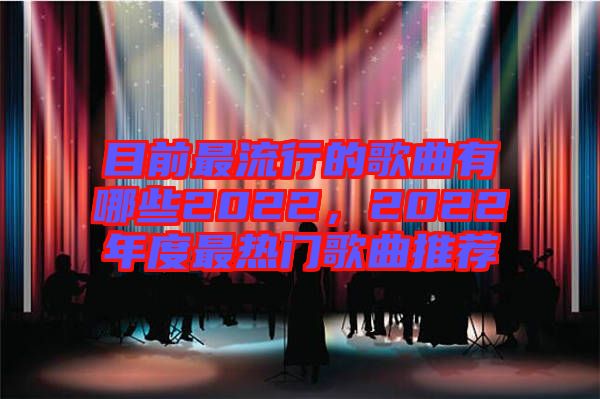 目前最流行的歌曲有哪些2022，2022年度最热门歌曲推荐