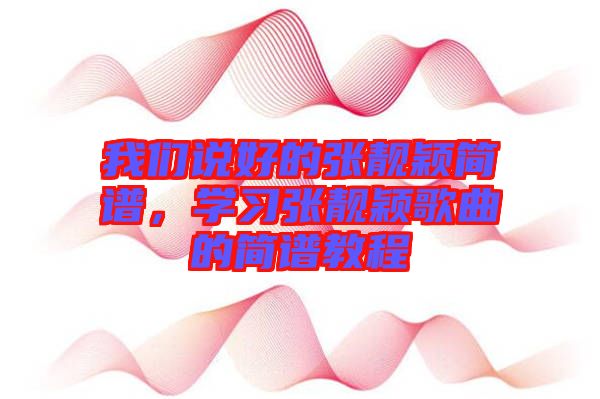 我们说好的张靓颖简谱，学习张靓颖歌曲的简谱教程