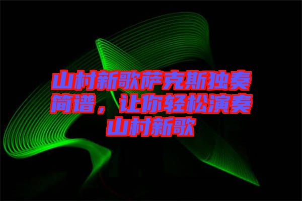 山村新歌萨克斯独奏简谱，让你轻松演奏山村新歌
