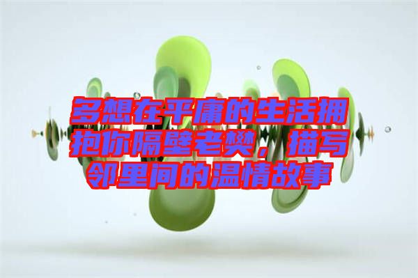 多想在平庸的生活拥抱你隔壁老樊，描写邻里间的温情故事
