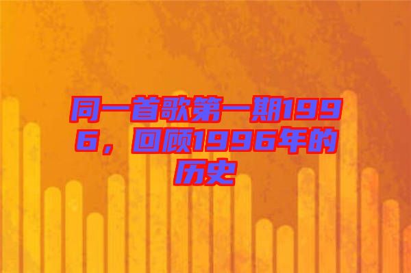 同一首歌第一期1996，回顾1996年的历史