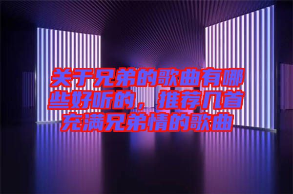 关于兄弟的歌曲有哪些好听的，推荐几首充满兄弟情的歌曲