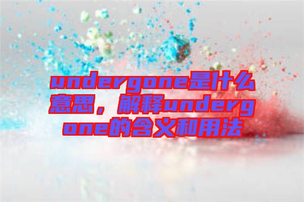 undergone是什么意思，解释undergone的含义和用法