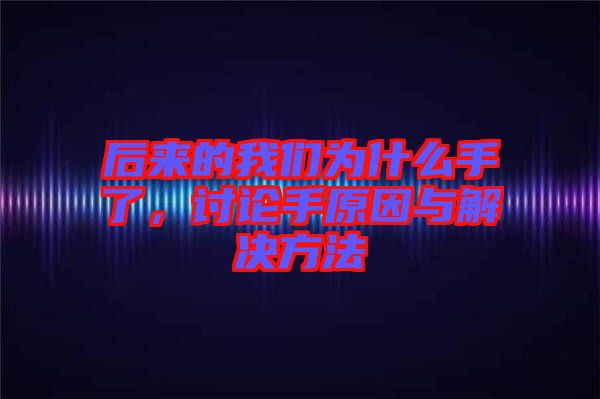 后来的我们为什么手了，讨论手原因与解决方法