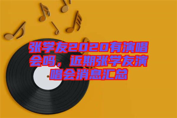 张学友2020有演唱会吗，近期张学友演唱会消息汇总