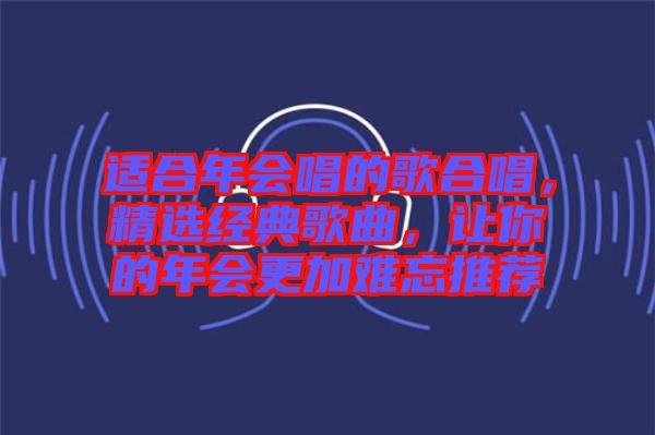 适合年会唱的歌合唱，精选经典歌曲，让你的年会更加难忘推荐