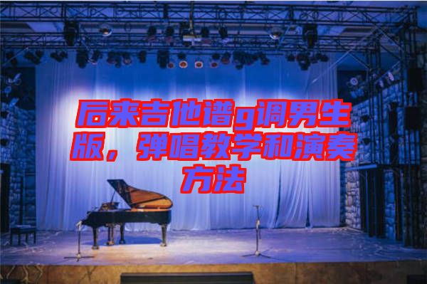后来吉他谱g调男生版，弹唱教学和演奏方法