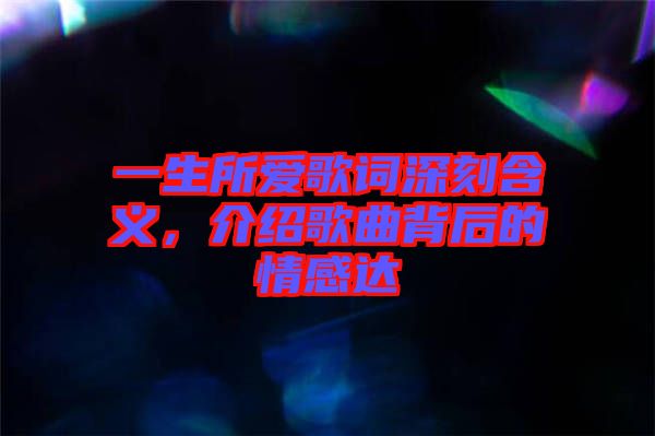 一生所爱歌词深刻含义，介绍歌曲背后的情感达