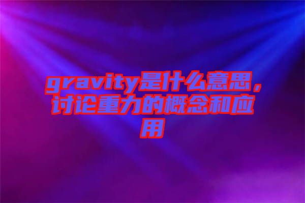 gravity是什么意思，讨论重力的概念和应用