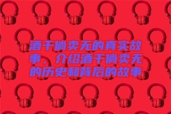 酒干倘卖无的真实故事，介绍酒干倘卖无的历史和背后的故事