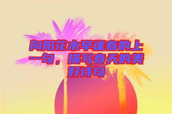 向阳花木早逢春的上一句，描写春天的美好诗句