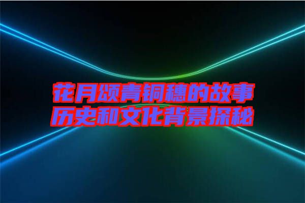 花月颂青铜穗的故事历史和文化背景探秘