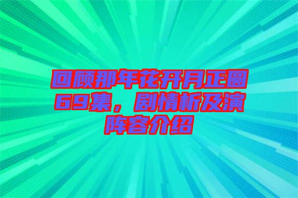 回顾那年花开月正圆69集，剧情析及演阵容介绍