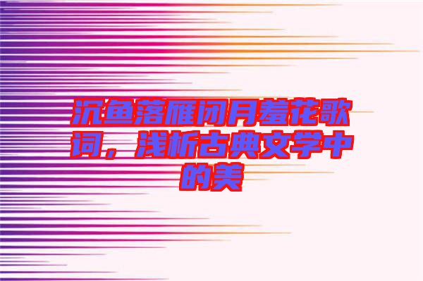 沉鱼落雁闭月羞花歌词，浅析古典文学中的美