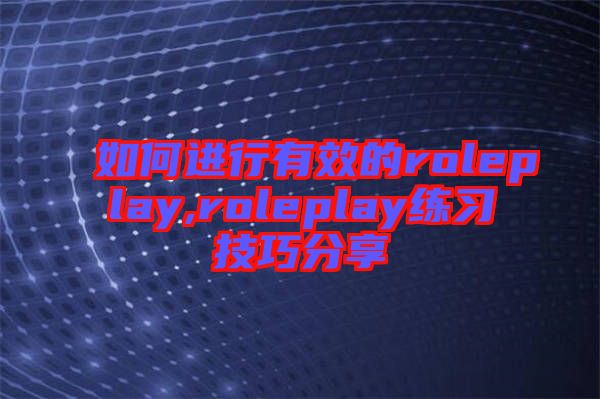 如何进行有效的roleplay,roleplay练习技巧分享