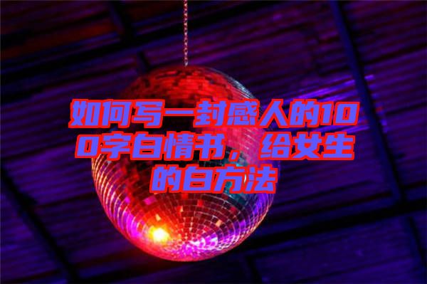 如何写一封感人的100字白情书，给女生的白方法