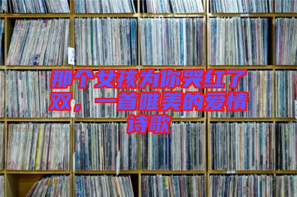 那个女孩为你哭红了双，一首唯美的爱情诗歌