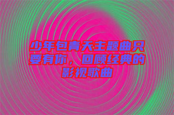 少年包青天主题曲只要有你，回顾经典的影视歌曲