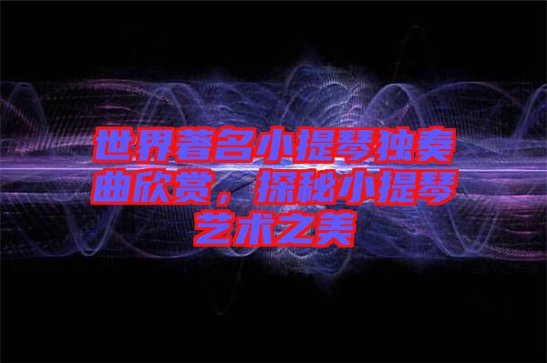 世界著名小提琴独奏曲欣赏，探秘小提琴艺术之美