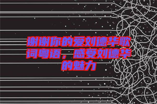 谢谢你的爱刘德华歌词粤语，感受刘德华的魅力