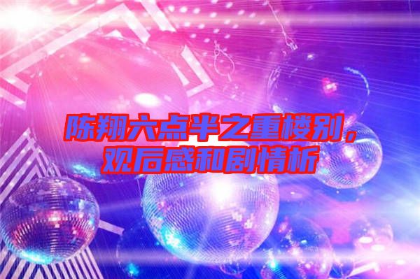 陈翔六点半之重楼别，观后感和剧情析
