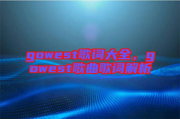 gowest歌词大全，gowest歌曲歌词解析