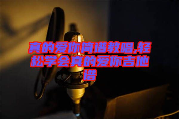 真的爱你简谱教唱,轻松学会真的爱你吉他谱