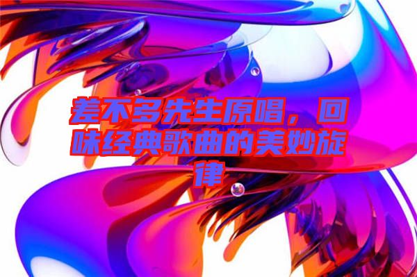 差不多先生原唱，回味经典歌曲的美妙旋律